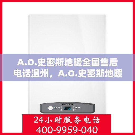 A.O.史密斯地暖全国售后电话温州，A.O.史密斯地暖温州售后电话及服务一览