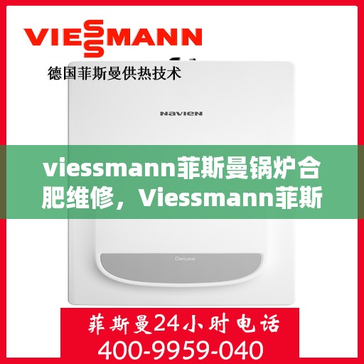 viessmann菲斯曼锅炉合肥维修，Viessmann菲斯曼锅炉合肥专业维修服务指南