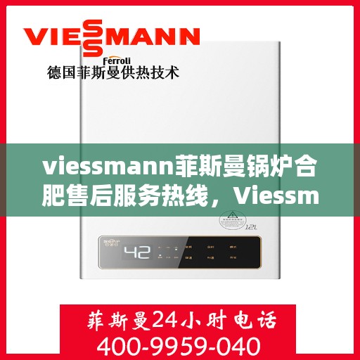 viessmann菲斯曼锅炉合肥售后服务热线，Viessmann菲斯曼锅炉合肥售后服务热线全解析