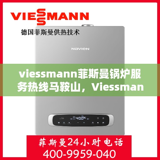 viessmann菲斯曼锅炉服务热线马鞍山，Viessmann菲斯曼锅炉马鞍山服务热线详解
