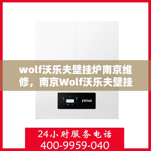 wolf沃乐夫壁挂炉南京维修，南京Wolf沃乐夫壁挂炉专业维修指南