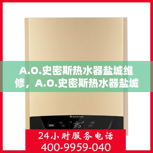 A.O.史密斯热水器盐城维修，A.O.史密斯热水器盐城专业维修服务