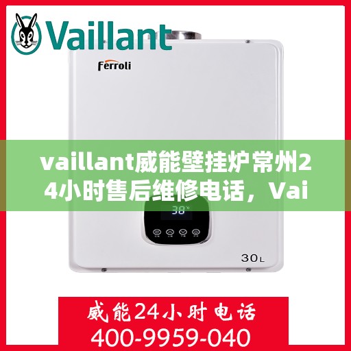vaillant威能壁挂炉常州24小时售后维修电话，Vaillant威能壁挂炉常州售后维修热线全天候服务，专业保障您的温暖生活