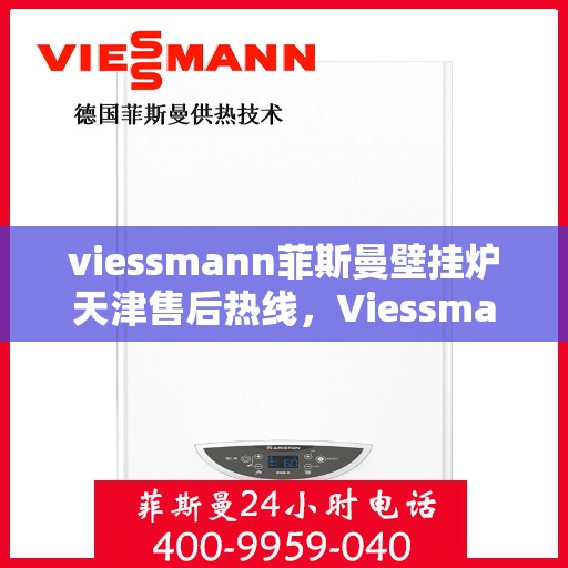 viessmann菲斯曼壁挂炉天津售后热线，Viessmann菲斯曼壁挂炉天津售后热线及服务一览