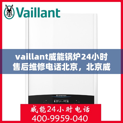 vaillant威能锅炉24小时售后维修电话北京，北京威能锅炉全天候售后维修服务热线
