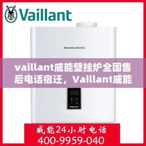 vaillant威能壁挂炉全国售后电话宿迁，Vaillant威能壁挂炉全国售后电话及宿迁地区服务网点详解