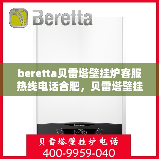 beretta贝雷塔壁挂炉客服热线电话合肥，贝雷塔壁挂炉合肥客服热线电话全解析