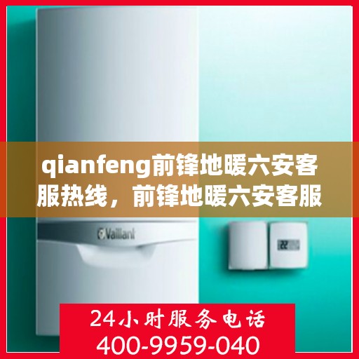 qianfeng前锋地暖六安客服热线，前锋地暖六安客服热线，专业解答，温暖您的生活