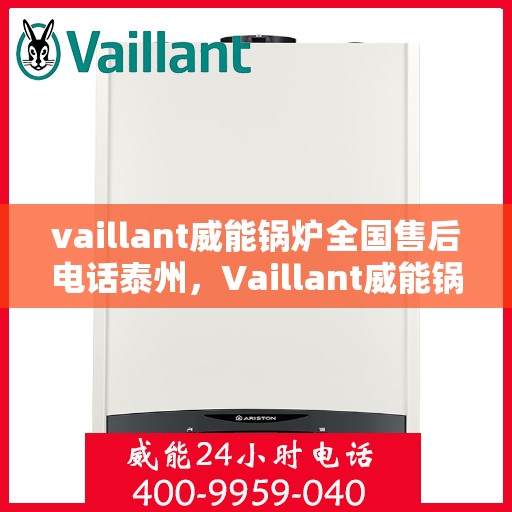 vaillant威能锅炉全国售后电话泰州，Vaillant威能锅炉泰州售后电话及全国售后服务一览