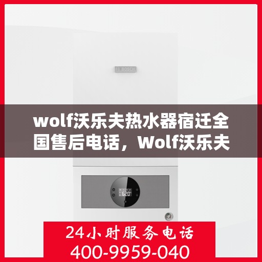 wolf沃乐夫热水器宿迁全国售后电话，Wolf沃乐夫热水器宿迁售后服务中心电话，专业维修安装服务热线