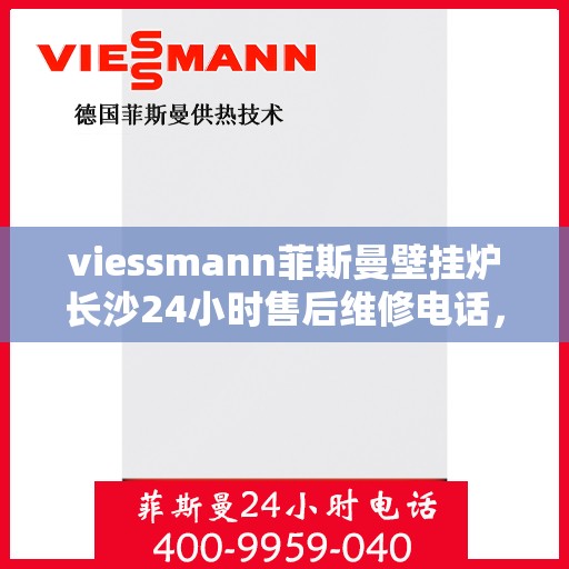 viessmann菲斯曼壁挂炉长沙24小时售后维修电话，Viessmann菲斯曼壁挂炉长沙全天候售后维修热线
