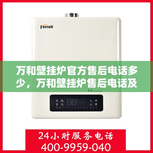万和壁挂炉官方售后电话多少，万和壁挂炉售后电话及服务指南