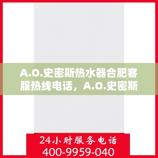 A.O.史密斯热水器合肥客服热线电话，A.O.史密斯热水器合肥客服热线电话全解析
