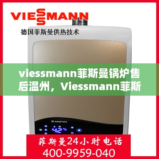 viessmann菲斯曼锅炉售后温州，Viessmann菲斯曼锅炉温州售后服务中心，专业维修与贴心服务