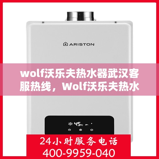 wolf沃乐夫热水器武汉客服热线，Wolf沃乐夫热水器武汉客服热线，专业解答，贴心服务