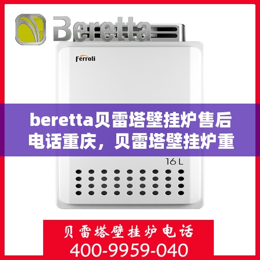 beretta贝雷塔壁挂炉售后电话重庆，贝雷塔壁挂炉重庆售后电话及维修服务指南