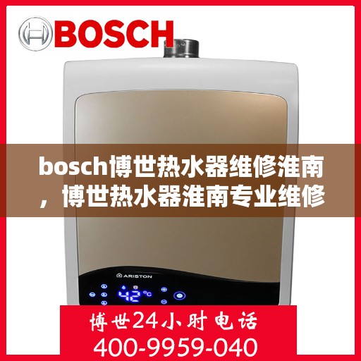 bosch博世热水器维修淮南，博世热水器淮南专业维修服务