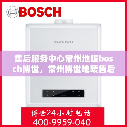 售后服务中心常州地暖bosch博世，常州博世地暖售后服务中心，专业维修，温暖无忧