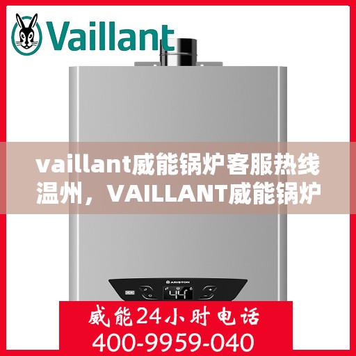 vaillant威能锅炉客服热线温州，VAILLANT威能锅炉温州客服热线全解析