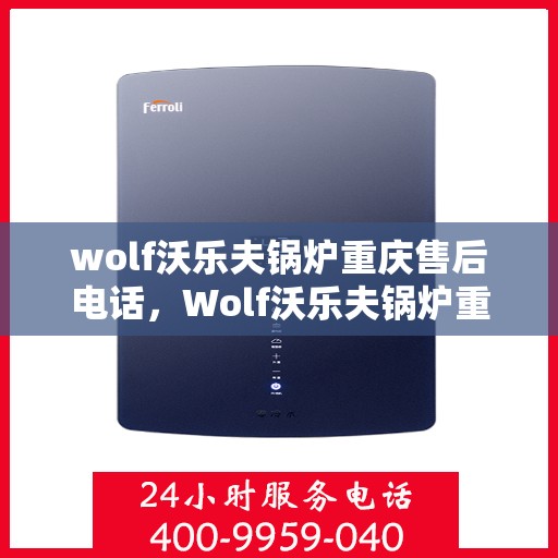 wolf沃乐夫锅炉重庆售后电话，Wolf沃乐夫锅炉重庆售后服务中心联系电话及维修指南