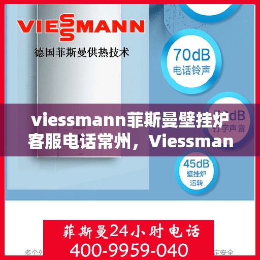 viessmann菲斯曼壁挂炉客服电话常州，Viessmann菲斯曼壁挂炉常州客服热线及售后服务