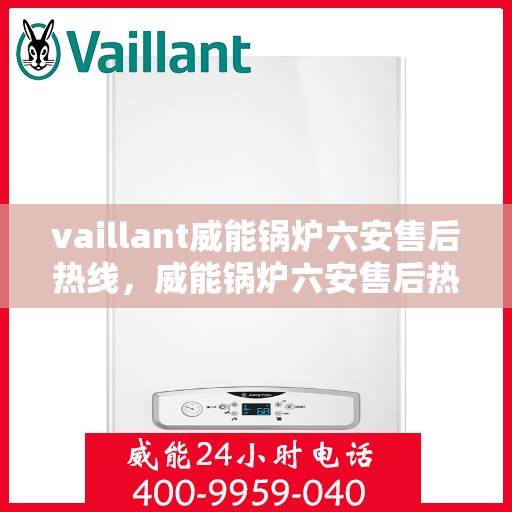 vaillant威能锅炉六安售后热线，威能锅炉六安售后热线，专业维修与服务质量保障