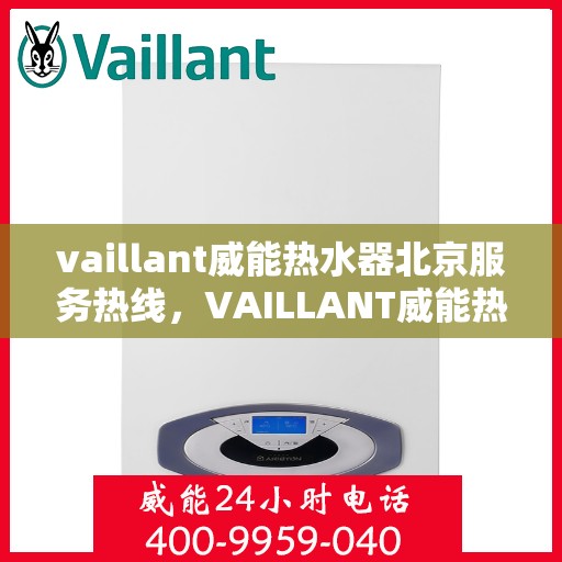 vaillant威能热水器北京服务热线，VAILLANT威能热水器北京服务热线全解析，专业团队，贴心服务