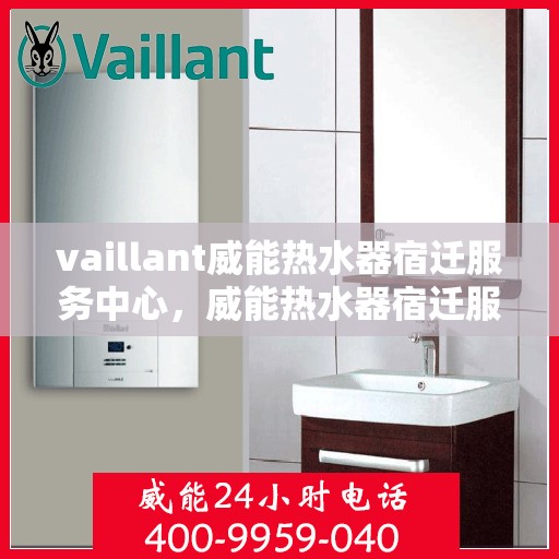vaillant威能热水器宿迁服务中心，威能热水器宿迁服务中心，专业团队，温暖您的生活