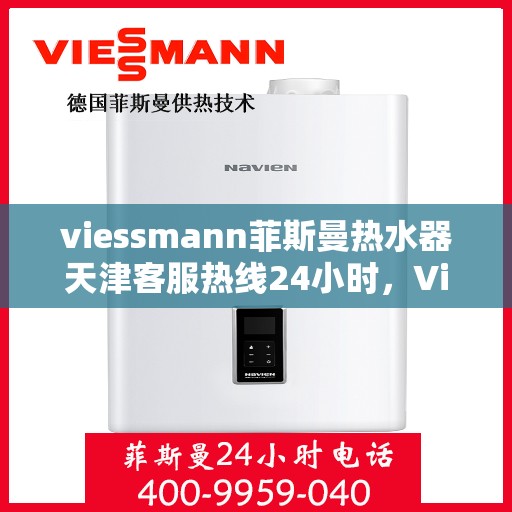 viessmann菲斯曼热水器天津客服热线24小时，Viessmann菲斯曼热水器天津全天候客服热线，贴心服务随时在线