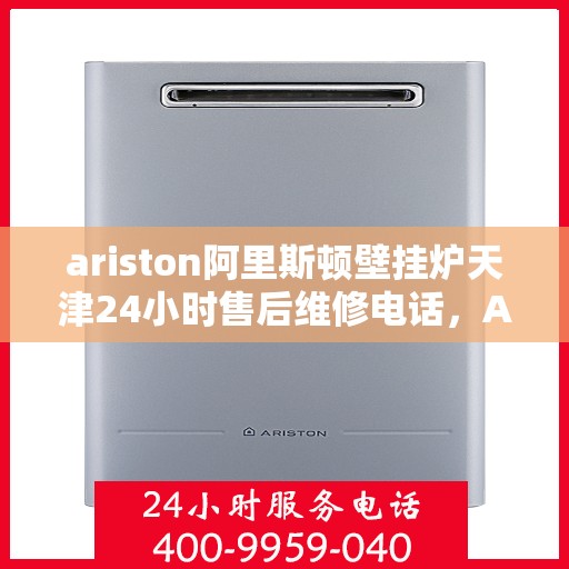 ariston阿里斯顿壁挂炉天津24小时售后维修电话，Ariston阿里斯顿壁挂炉天津全天候售后维修服务热线