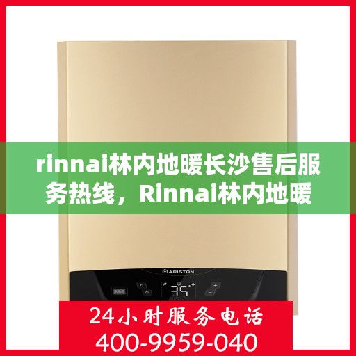 rinnai林内地暖长沙售后服务热线，Rinnai林内地暖长沙售后服务热线全解析