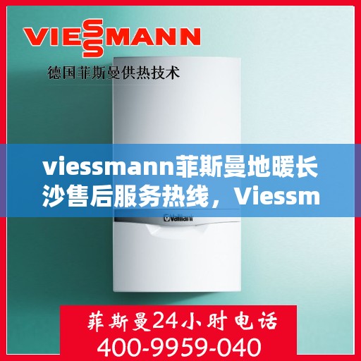 viessmann菲斯曼地暖长沙售后服务热线，Viessmann菲斯曼地暖长沙售后热线及服务一览