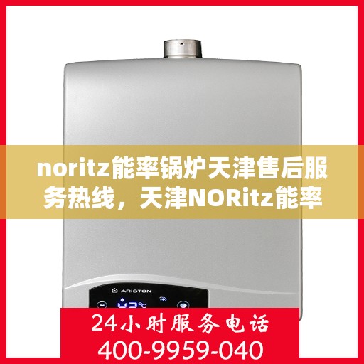 noritz能率锅炉天津售后服务热线，天津NORitz能率锅炉售后服务热线及专业维修支持