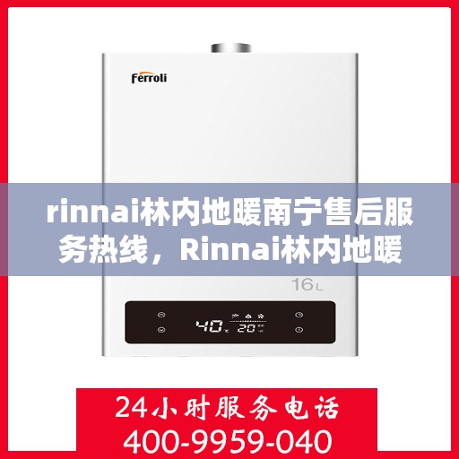 rinnai林内地暖南宁售后服务热线，Rinnai林内地暖南宁专业售后服务热线，贴心关怀您的温暖生活