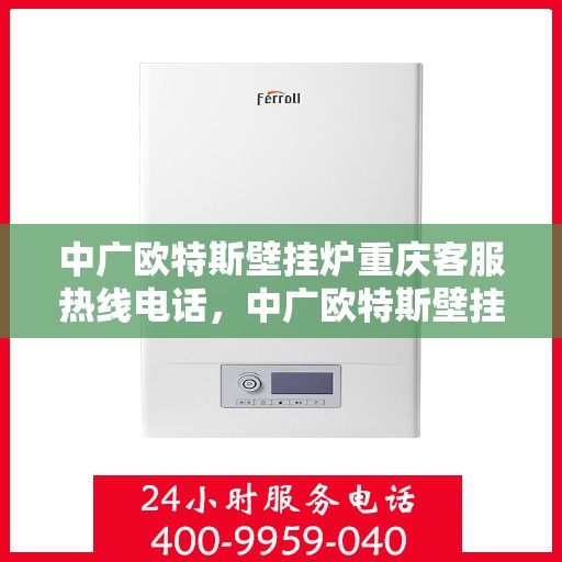中广欧特斯壁挂炉重庆客服热线电话，中广欧特斯壁挂炉重庆客服热线全攻略，快速解决您的壁挂炉问题