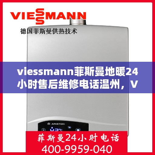 viessmann菲斯曼地暖24小时售后维修电话温州，Viessmann菲斯曼地暖温州专业售后维修团队全天候服务热线！