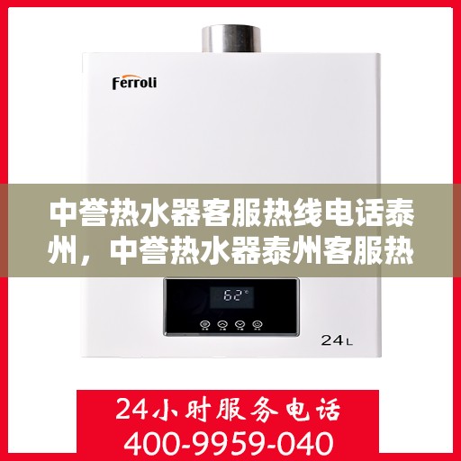 中誉热水器客服热线电话泰州，中誉热水器泰州客服热线电话全解析