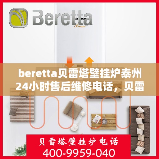 beretta贝雷塔壁挂炉泰州24小时售后维修电话，贝雷塔壁挂炉泰州售后维修热线，全天候服务保障您的温暖生活