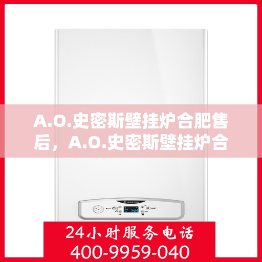 A.O.史密斯壁挂炉合肥售后，A.O.史密斯壁挂炉合肥专业售后服务团队，高效维修与保养，温暖您的家园