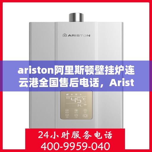 ariston阿里斯顿壁挂炉连云港全国售后电话，Ariston阿里斯顿壁挂炉连云港售后服务热线公布