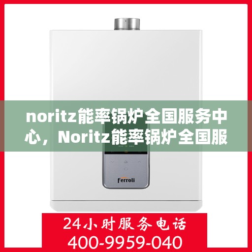 noritz能率锅炉全国服务中心，Noritz能率锅炉全国服务中心，专业提供锅炉服务解决方案