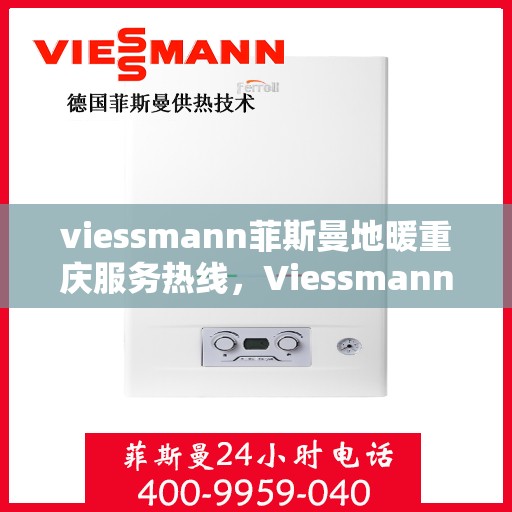 viessmann菲斯曼地暖重庆服务热线，Viessmann菲斯曼地暖重庆服务热线，专业温暖，一触即达