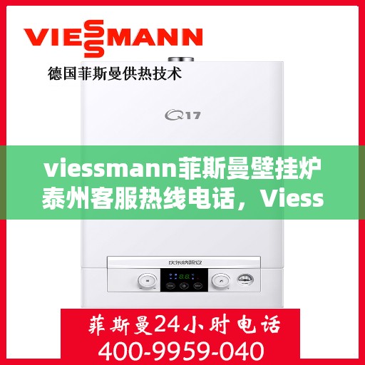 viessmann菲斯曼壁挂炉泰州客服热线电话，Viessmann菲斯曼壁挂炉泰州客服热线全攻略，专业解答，温暖您的生活