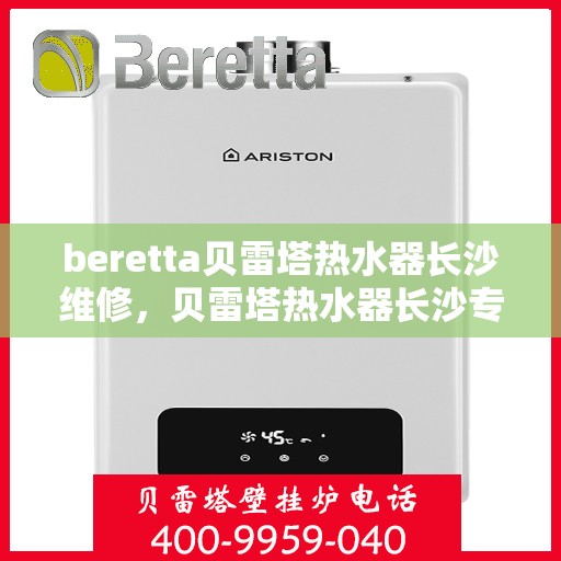 beretta贝雷塔热水器长沙维修，贝雷塔热水器长沙专业维修服务团队