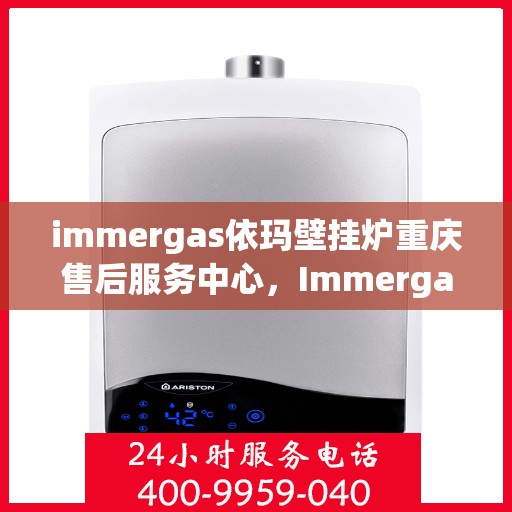 immergas依玛壁挂炉重庆售后服务中心，Immergas依玛壁挂炉重庆售后服务中心，专业维修与贴心服务