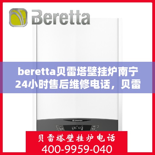 beretta贝雷塔壁挂炉南宁24小时售后维修电话，贝雷塔壁挂炉南宁售后维修热线全天候服务电话