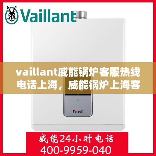 vaillant威能锅炉客服热线电话上海，威能锅炉上海客服热线电话及售后支持服务
