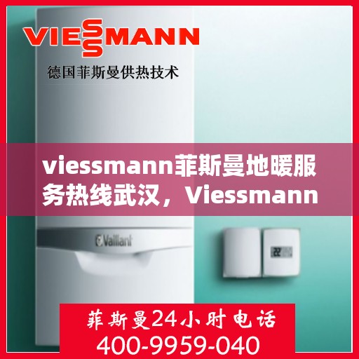 viessmann菲斯曼地暖服务热线武汉，Viessmann菲斯曼地暖武汉服务热线，专业解决您的温暖需求