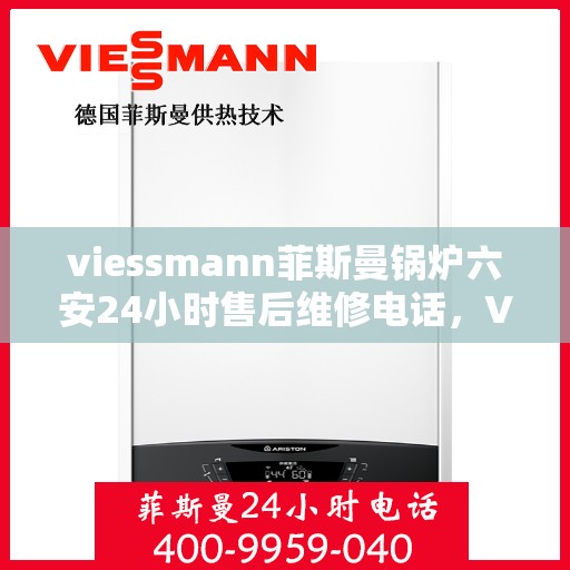 viessmann菲斯曼锅炉六安24小时售后维修电话，Viessmann菲斯曼锅炉六安专业售后维修团队，全天候服务热线，无忧保障您的锅炉运行