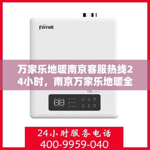 万家乐地暖南京客服热线24小时，南京万家乐地暖全天候客服热线，暖心服务不打烊